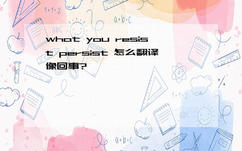 what you resist persist 怎么翻译像回事?