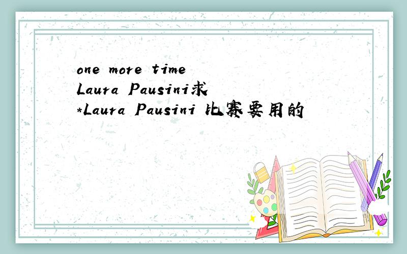 one more time Laura Pausini求*Laura Pausini 比赛要用的