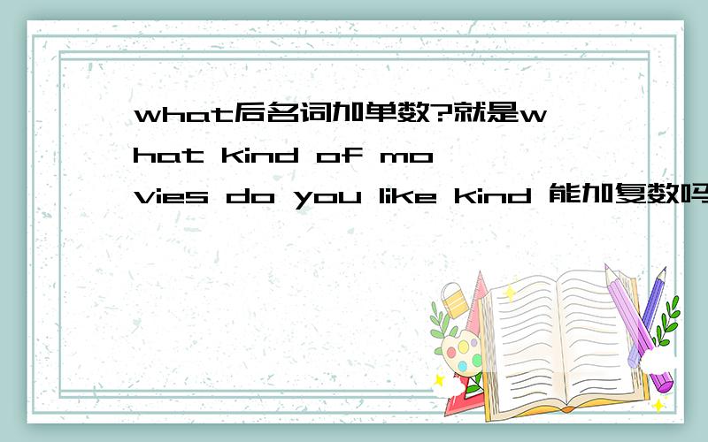 what后名词加单数?就是what kind of movies do you like kind 能加复数吗