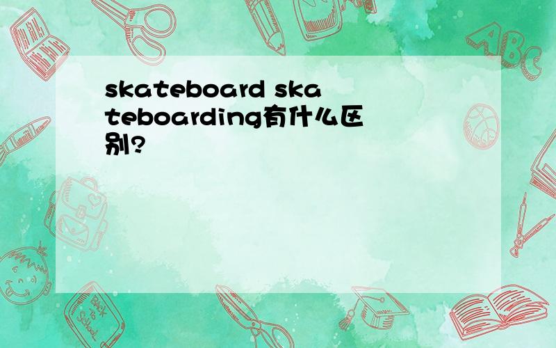 skateboard skateboarding有什么区别?