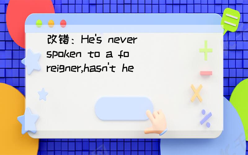 改错：He's never spoken to a foreigner,hasn't he