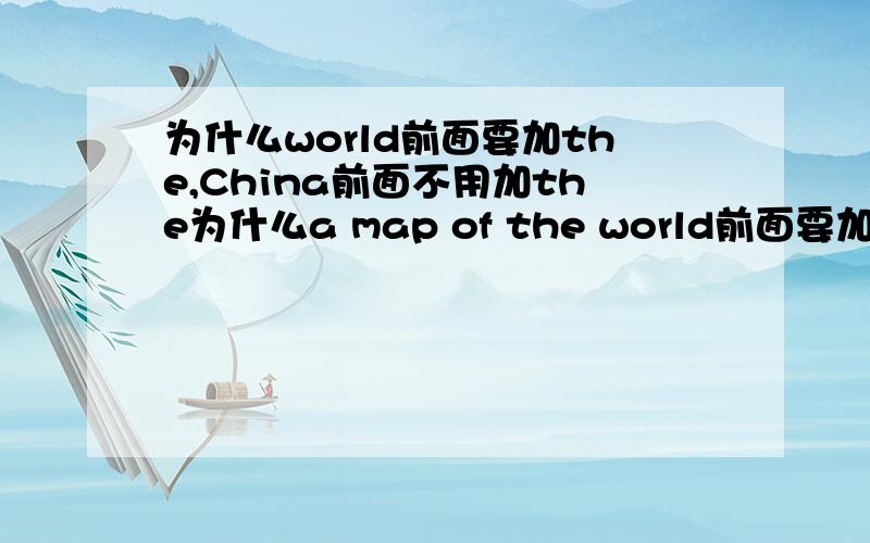 为什么world前面要加the,China前面不用加the为什么a map of the world前面要加the,而a map of China前面不用加the.