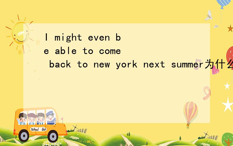 I might even be able to come back to new york next summer为什么是might不是may