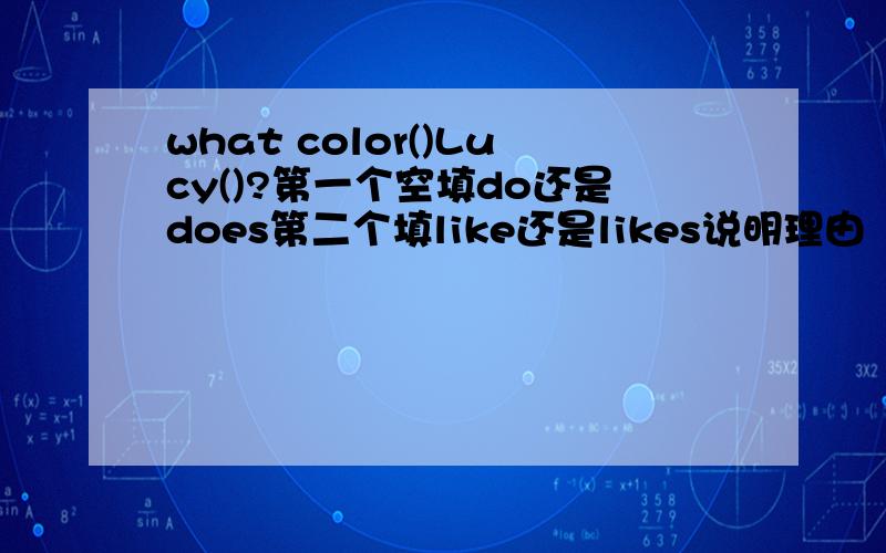 what color()Lucy()?第一个空填do还是does第二个填like还是likes说明理由