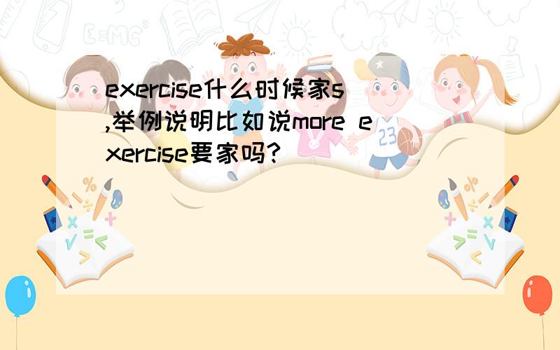 exercise什么时候家s,举例说明比如说more exercise要家吗?