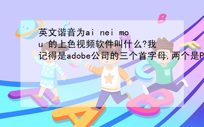 英文谐音为ai nei mou 的上色视频软件叫什么?我记得是adobe公司的三个首字母,两个是P B 打头的,跪求.我是学手绘动画的,