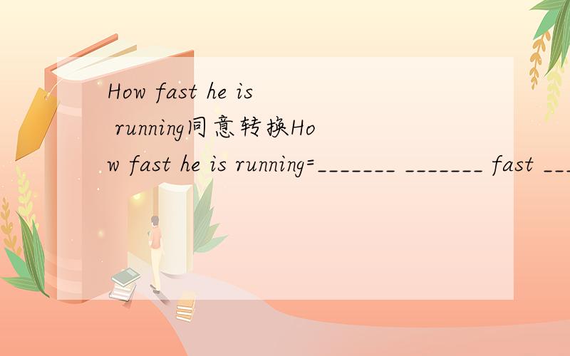 How fast he is running同意转换How fast he is running=_______ _______ fast _______he is.