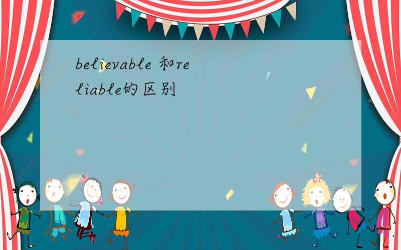 believable 和reliable的区别