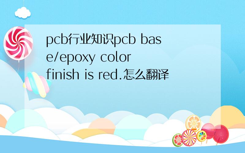 pcb行业知识pcb base/epoxy color finish is red.怎么翻译