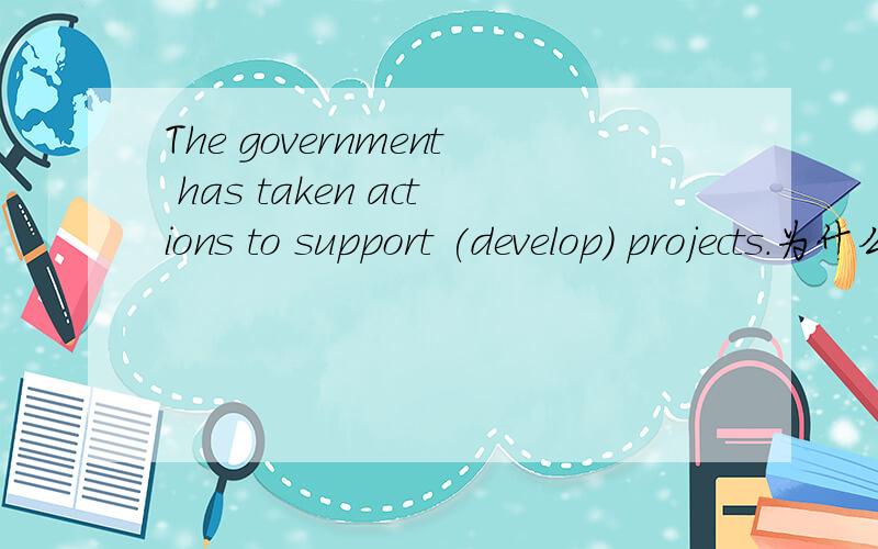 The government has taken actions to support (develop) projects.为什么写development不能写developing发展中的项目 作形容词,挺好的呀