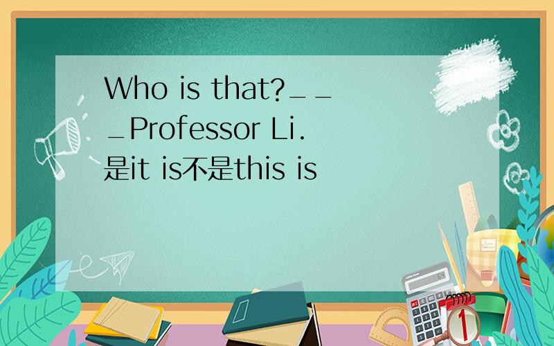 Who is that?___Professor Li.是it is不是this is