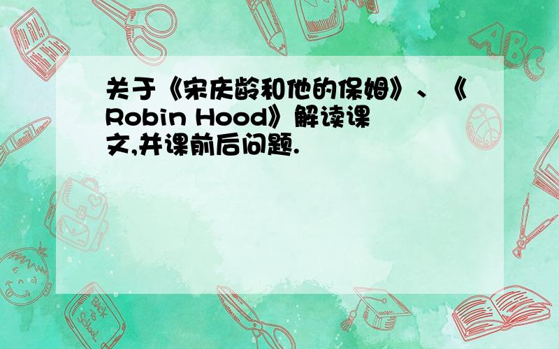 关于《宋庆龄和他的保姆》、《Robin Hood》解读课文,并课前后问题.