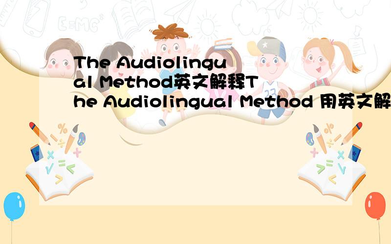 The Audiolingual Method英文解释The Audiolingual Method 用英文解释下这个词组