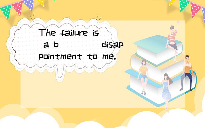 The failure is a b____ disappointment to me.