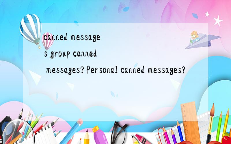 canned messages group canned messages?Personal canned messages?