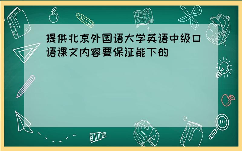 提供北京外国语大学英语中级口语课文内容要保证能下的