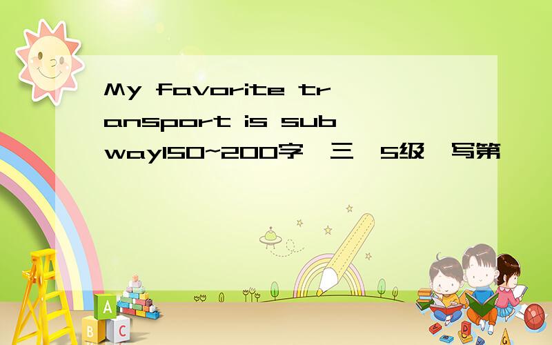 My favorite transport is subway150~200字,三一5级,写第一,第二……