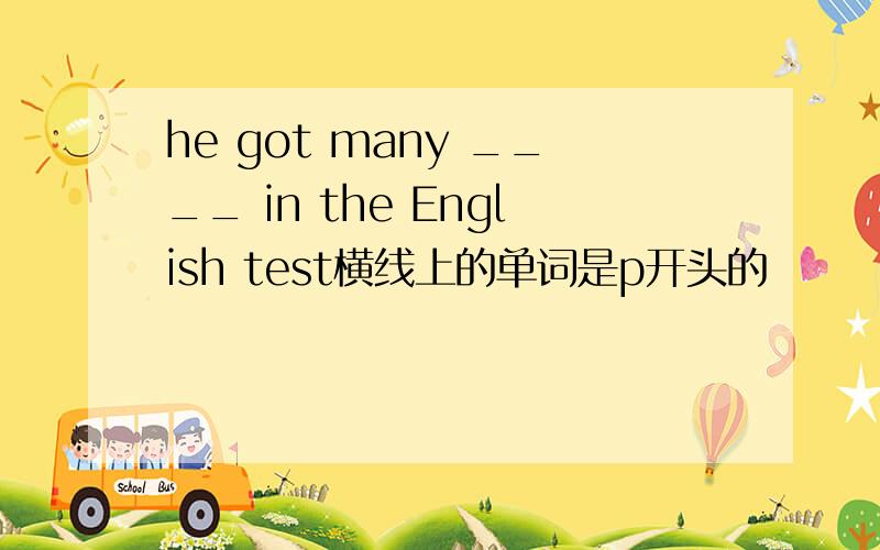 he got many ____ in the English test横线上的单词是p开头的
