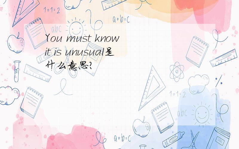 You must know it is unusual是什么意思?