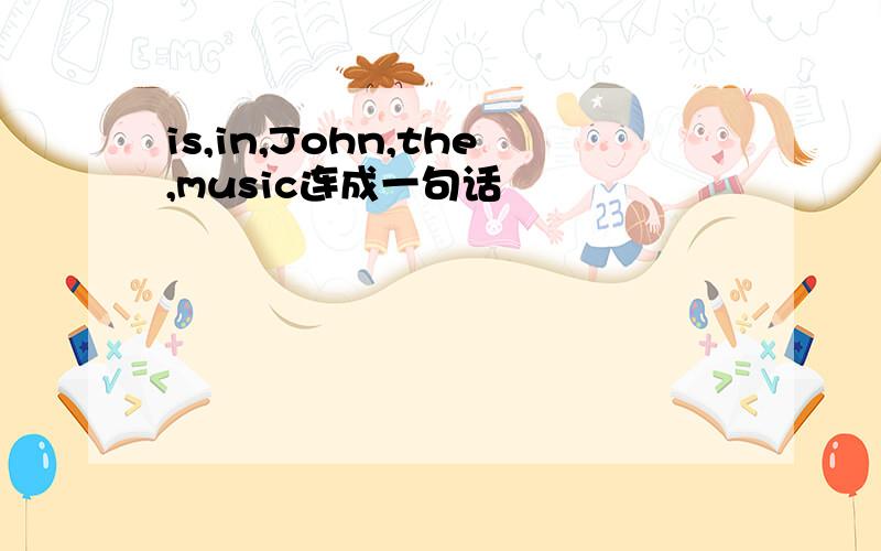 is,in,John,the,music连成一句话