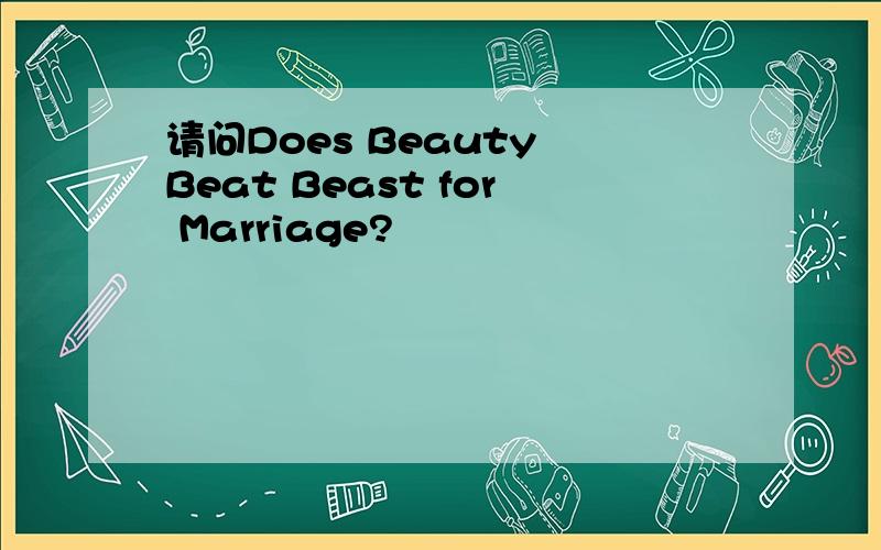 请问Does Beauty Beat Beast for Marriage?