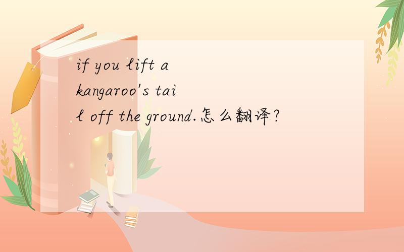if you lift a kangaroo's tail off the ground.怎么翻译?