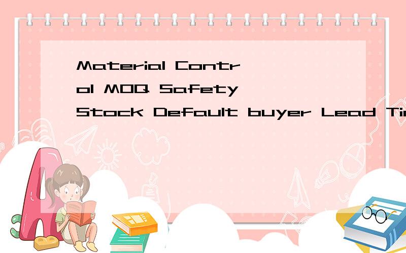 Material Control MOQ Safety Stock Default buyer Lead Time Inventory category翻译成中文,是物料采购方面的