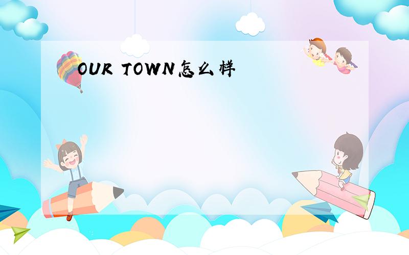 OUR TOWN怎么样