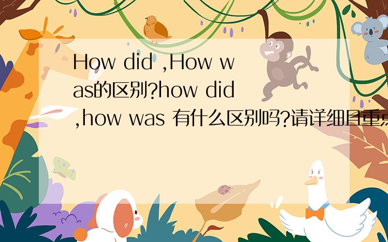 How did ,How was的区别?how did ,how was 有什么区别吗?请详细且重点概括一下,