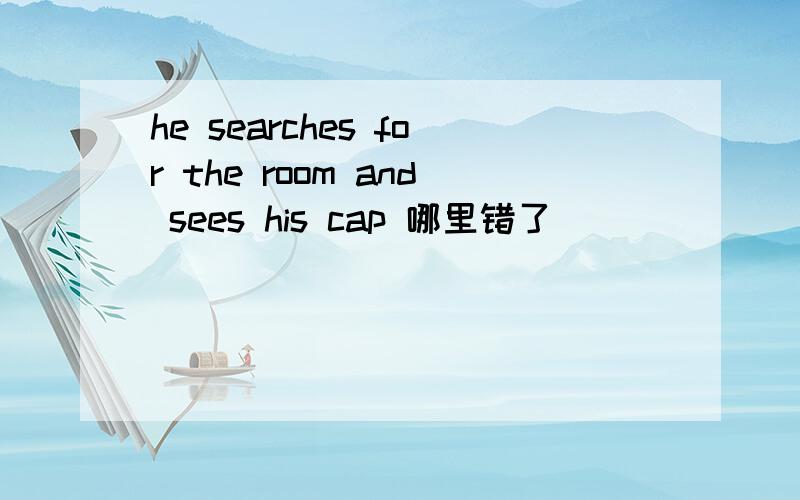 he searches for the room and sees his cap 哪里错了
