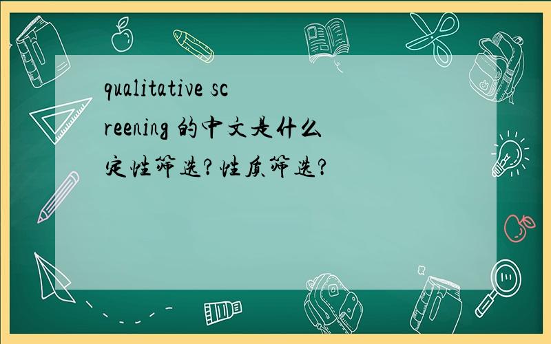 qualitative screening 的中文是什么定性筛选?性质筛选?