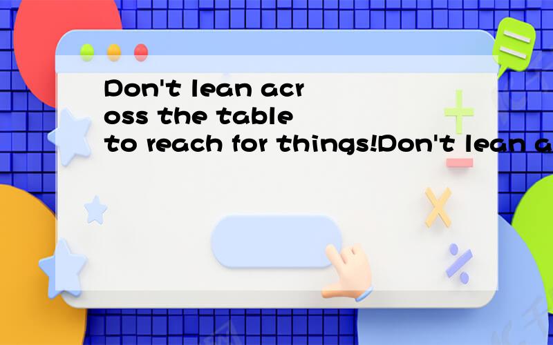 Don't lean across the table to reach for things!Don't lean across如何理解?