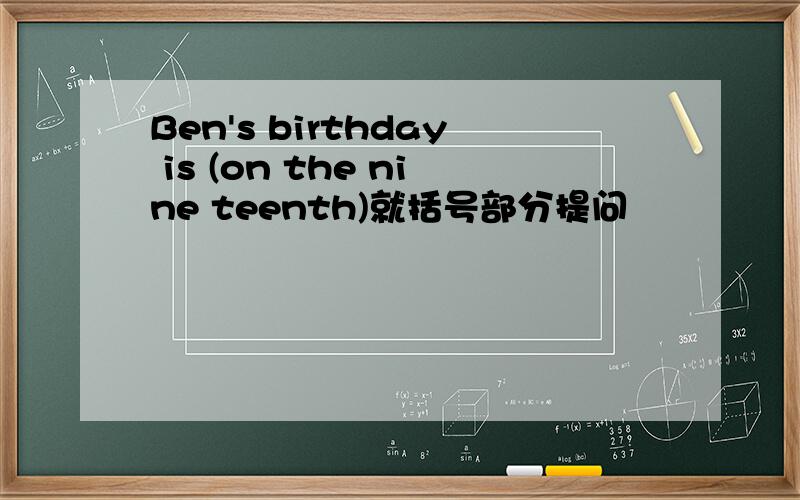 Ben's birthday is (on the nine teenth)就括号部分提问