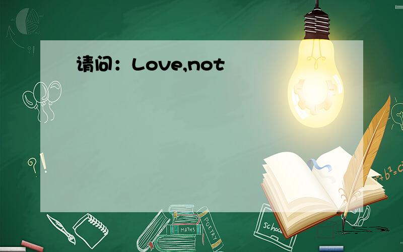请问：Love,not