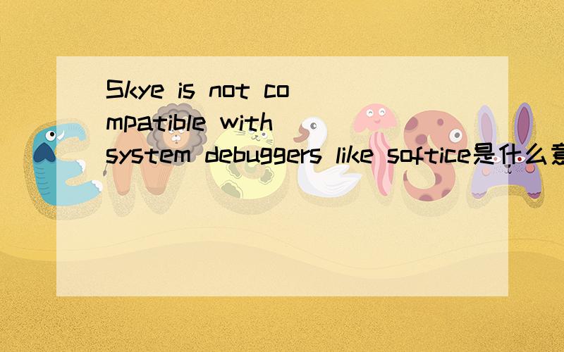 Skye is not compatible with system debuggers like softice是什么意思