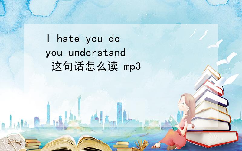 l hate you do you understand 这句话怎么读 mp3