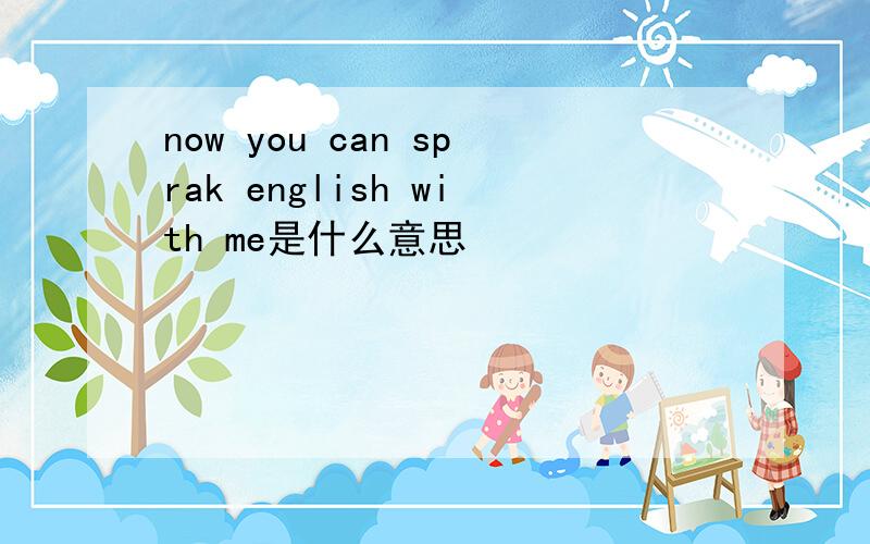 now you can sprak english with me是什么意思