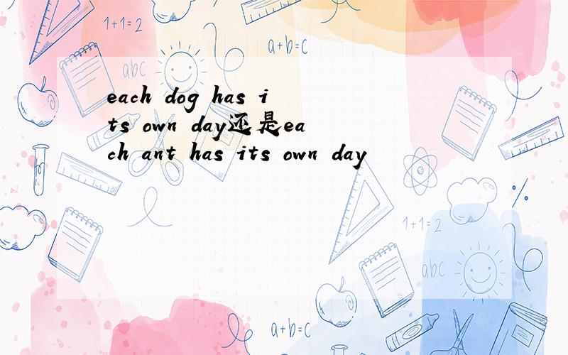 each dog has its own day还是each ant has its own day