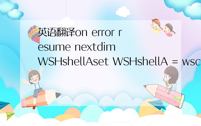 英语翻译on error resume nextdim WSHshellAset WSHshellA = wscript.createobject(