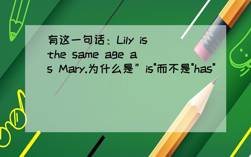 有这一句话：Lily is the same age as Mary.为什么是”is