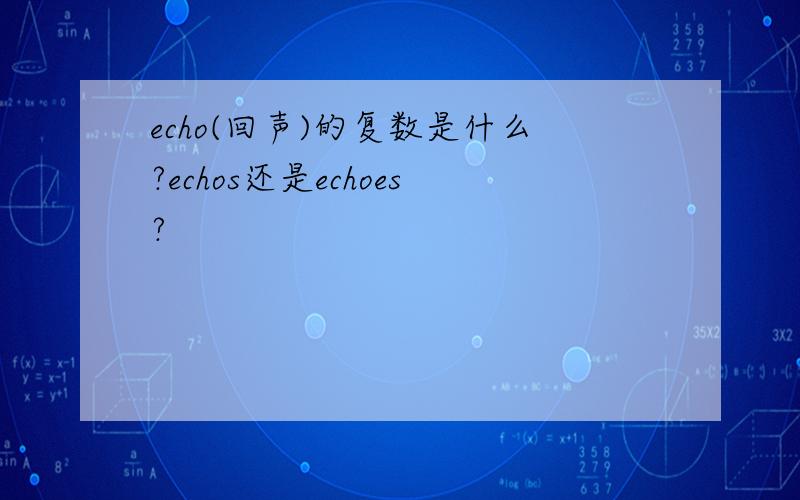 echo(回声)的复数是什么?echos还是echoes?