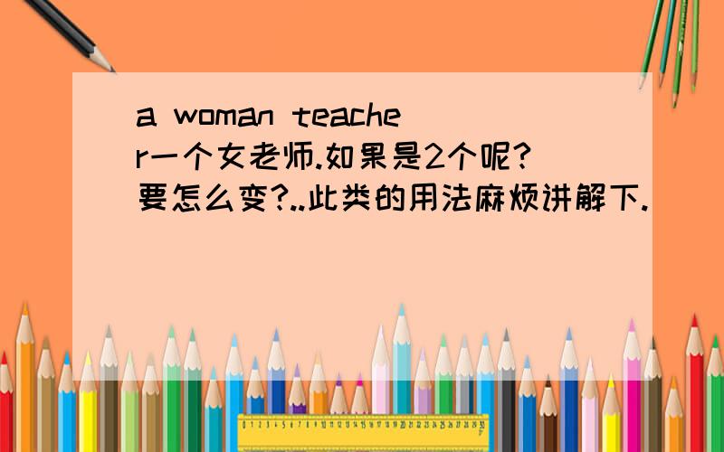 a woman teacher一个女老师.如果是2个呢?要怎么变?..此类的用法麻烦讲解下.
