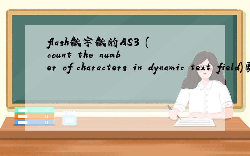 flash数字数的AS3 (count the number of characters in dynamic text field)要制作一个flash,内容为计算字数.在stage上有一个dynamic text field为