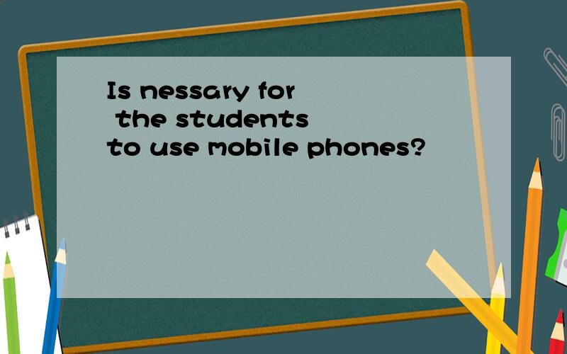 Is nessary for the students to use mobile phones?