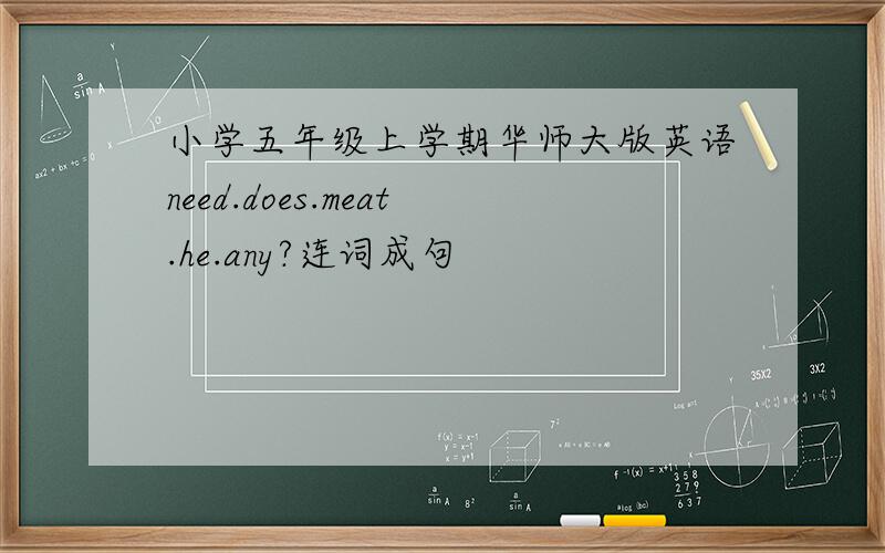 小学五年级上学期华师大版英语need.does.meat.he.any?连词成句