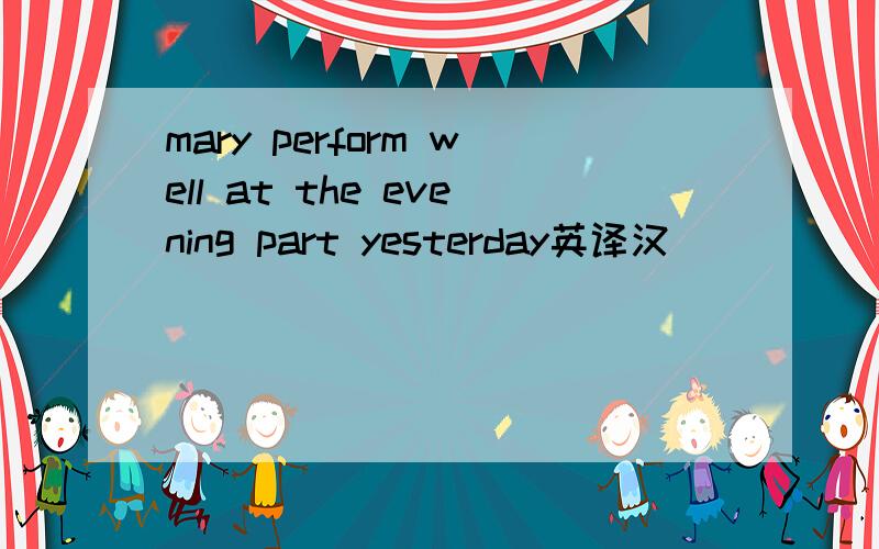 mary perform well at the evening part yesterday英译汉
