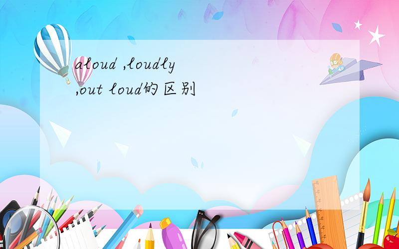 aloud ,loudly ,out loud的区别