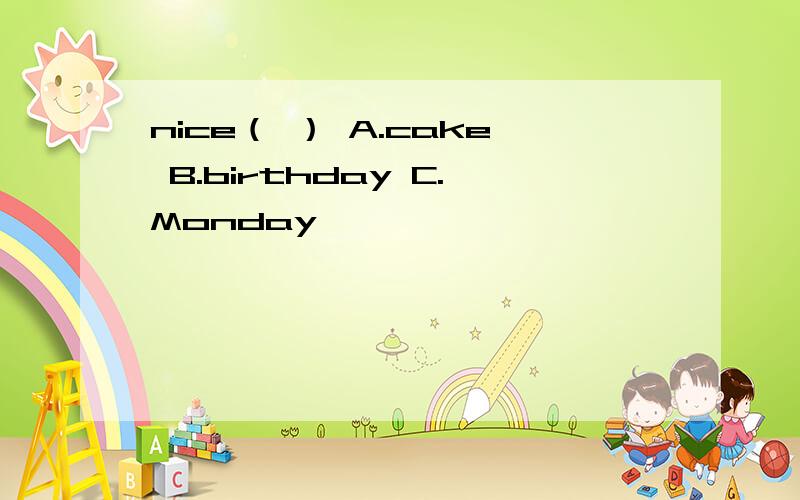 nice（ ） A.cake B.birthday C.Monday