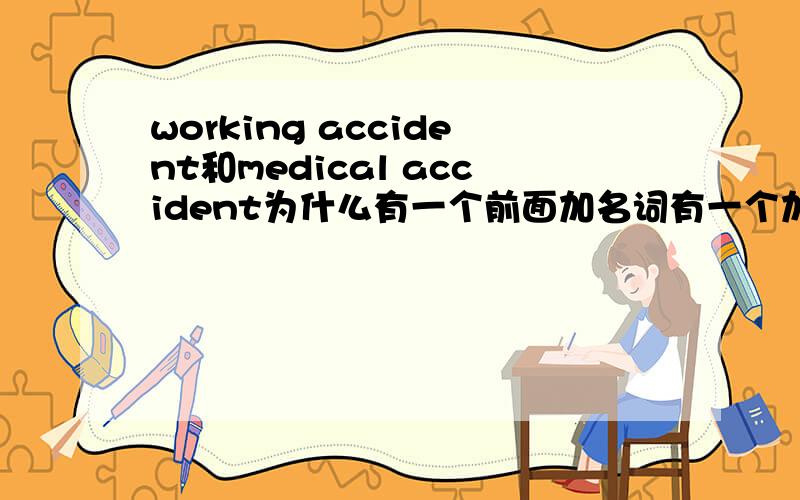 working accident和medical accident为什么有一个前面加名词有一个加形容词,