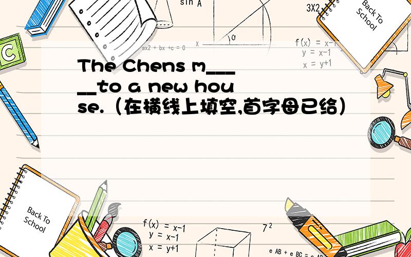 The Chens m_____to a new house.（在横线上填空,首字母已给）